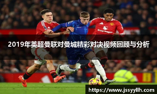 2019年英超曼联对曼城精彩对决视频回顾与分析