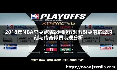 2018年NBA总决赛精彩回顾五对五对决的巅峰时刻与传奇球员表现分析