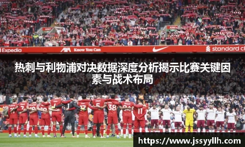 热刺与利物浦对决数据深度分析揭示比赛关键因素与战术布局